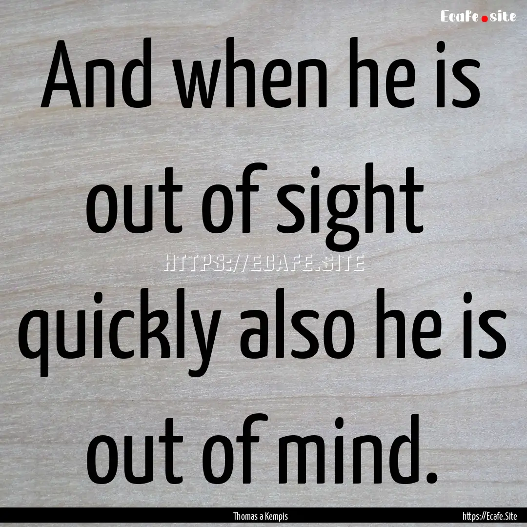 And when he is out of sight quickly also.... : Quote by Thomas a Kempis