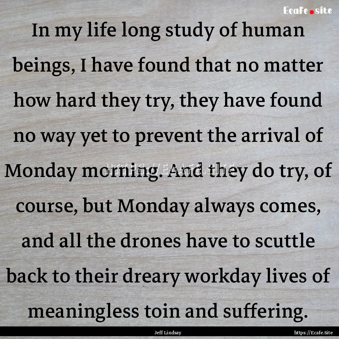 In my life long study of human beings, I.... : Quote by Jeff Lindsay