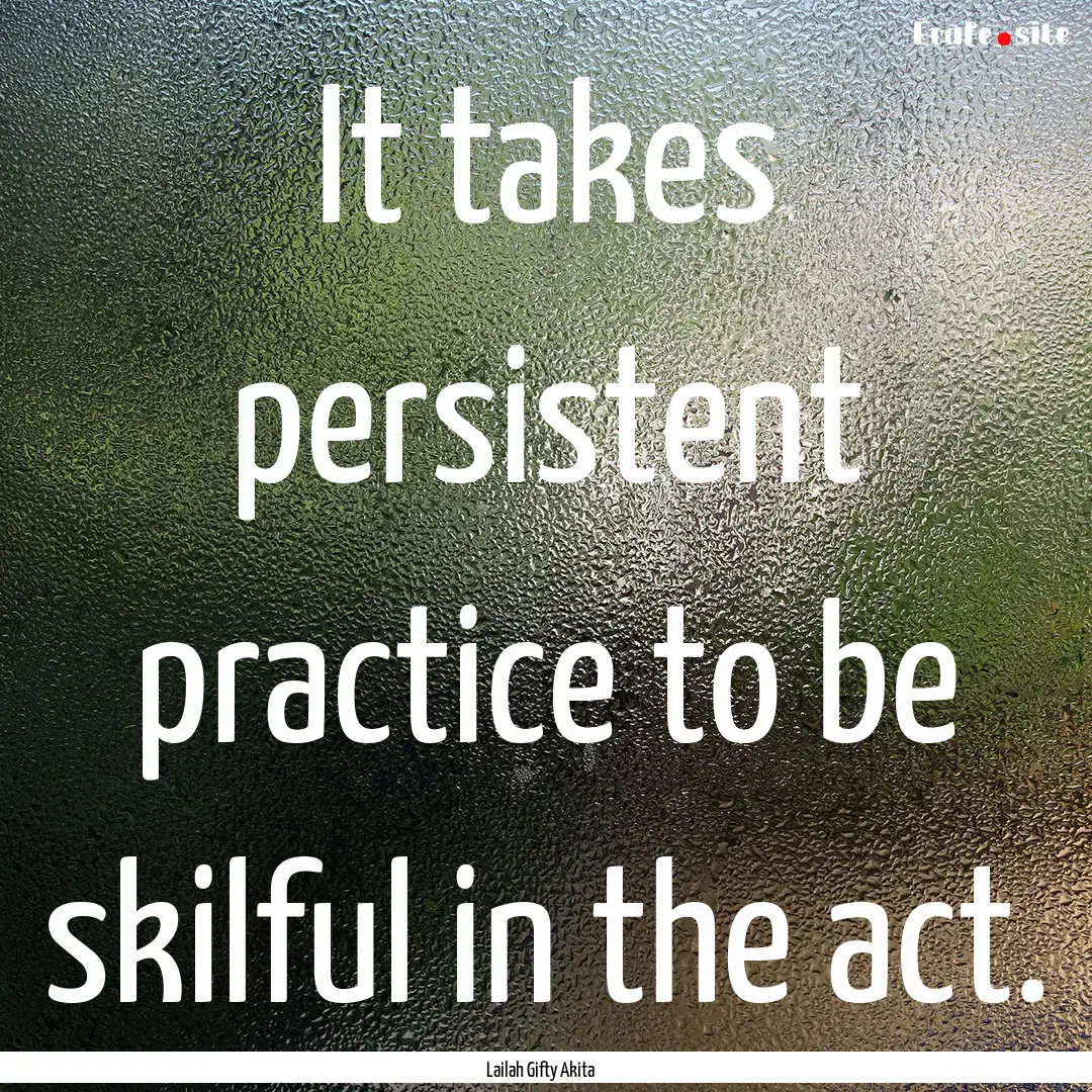 It takes persistent practice to be skilful.... : Quote by Lailah Gifty Akita