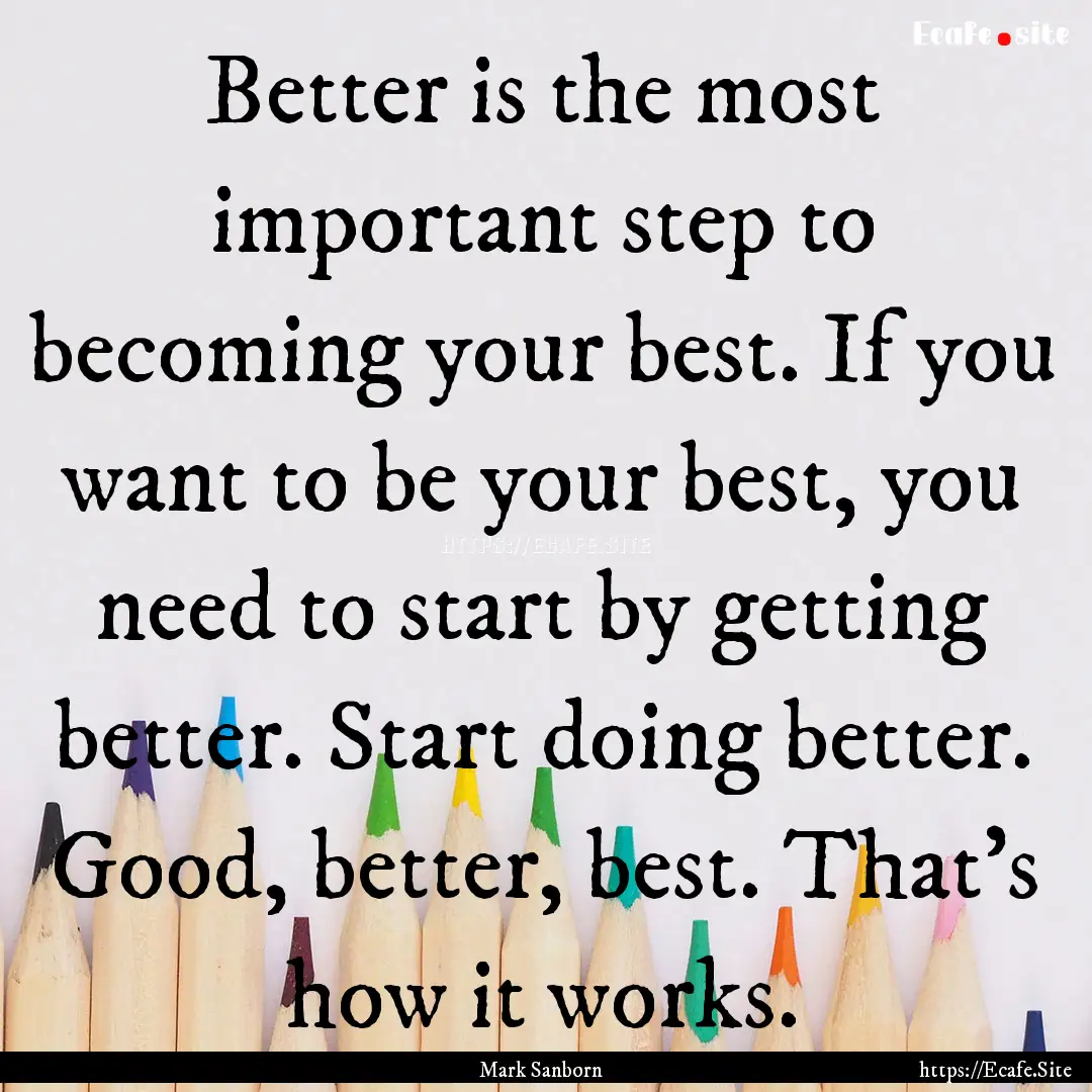 Better is the most important step to becoming.... : Quote by Mark Sanborn