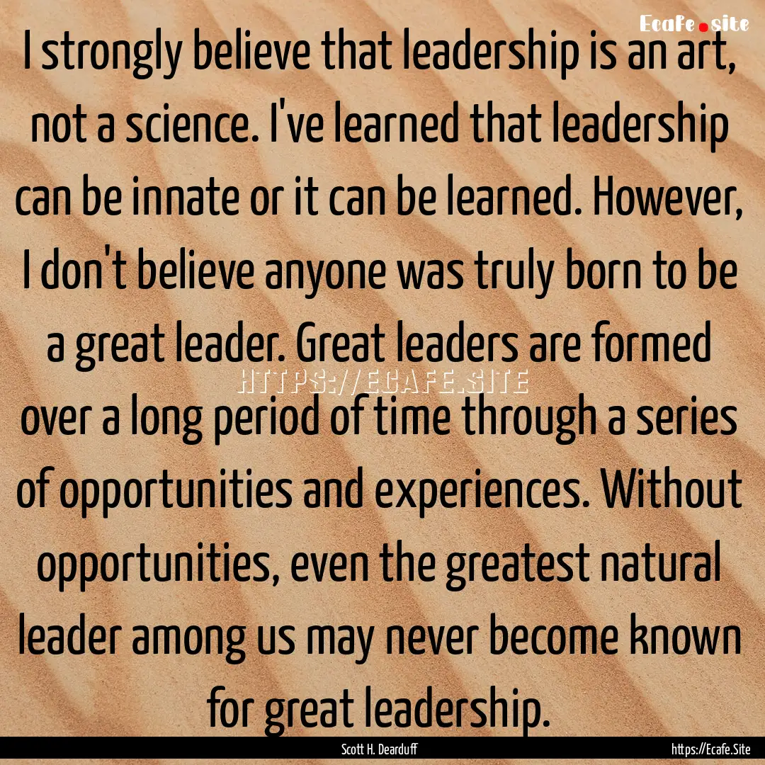 I strongly believe that leadership is an.... : Quote by Scott H. Dearduff