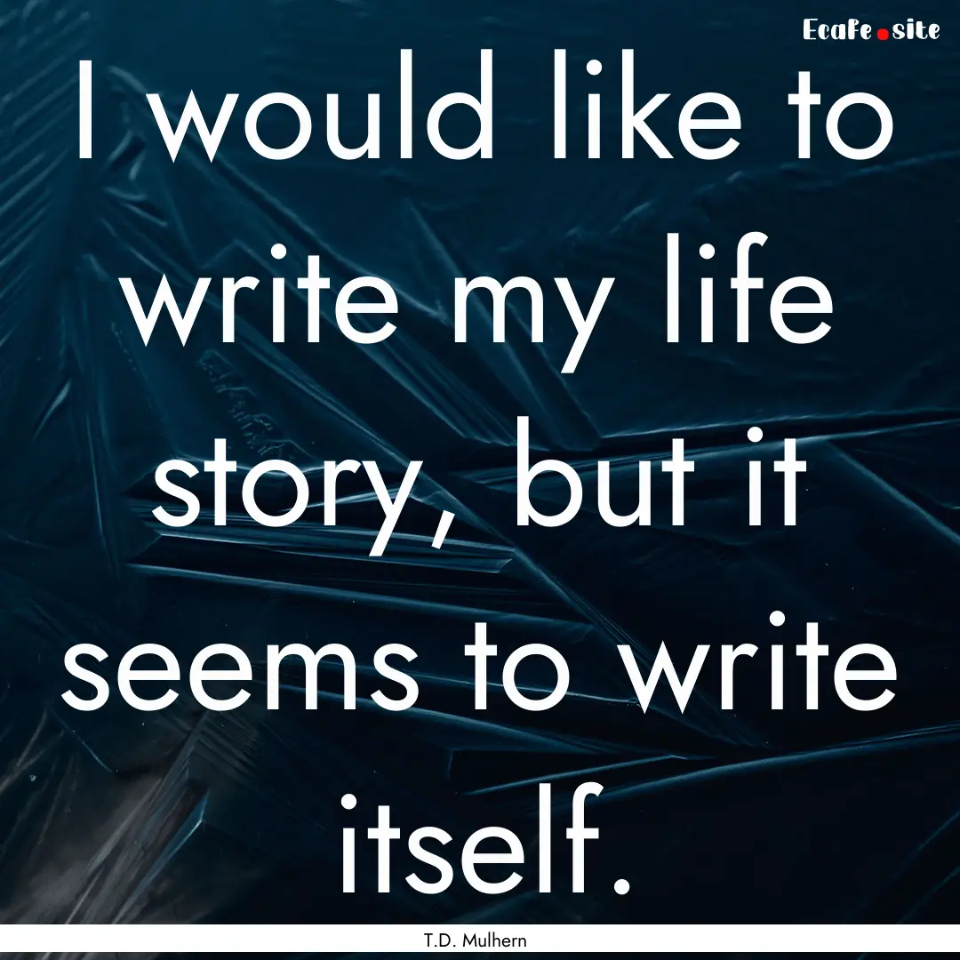 I would like to write my life story, but.... : Quote by T.D. Mulhern