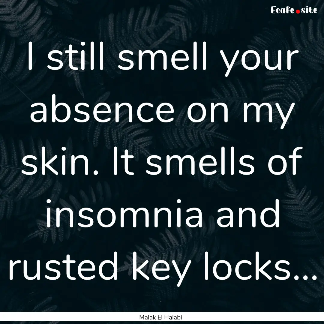 I still smell your absence on my skin. It.... : Quote by Malak El Halabi