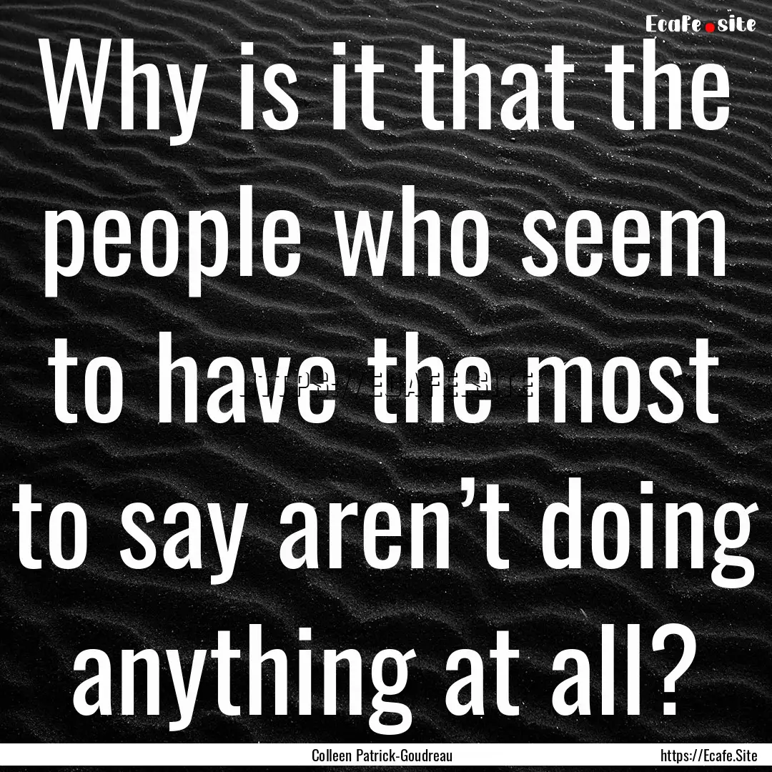 Why is it that the people who seem to have.... : Quote by Colleen Patrick-Goudreau