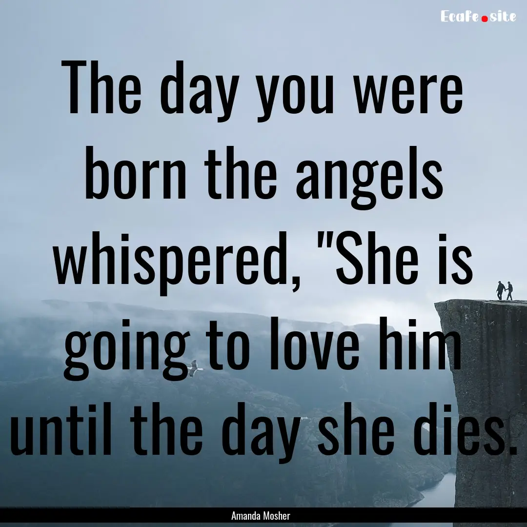 The day you were born the angels whispered,.... : Quote by Amanda Mosher