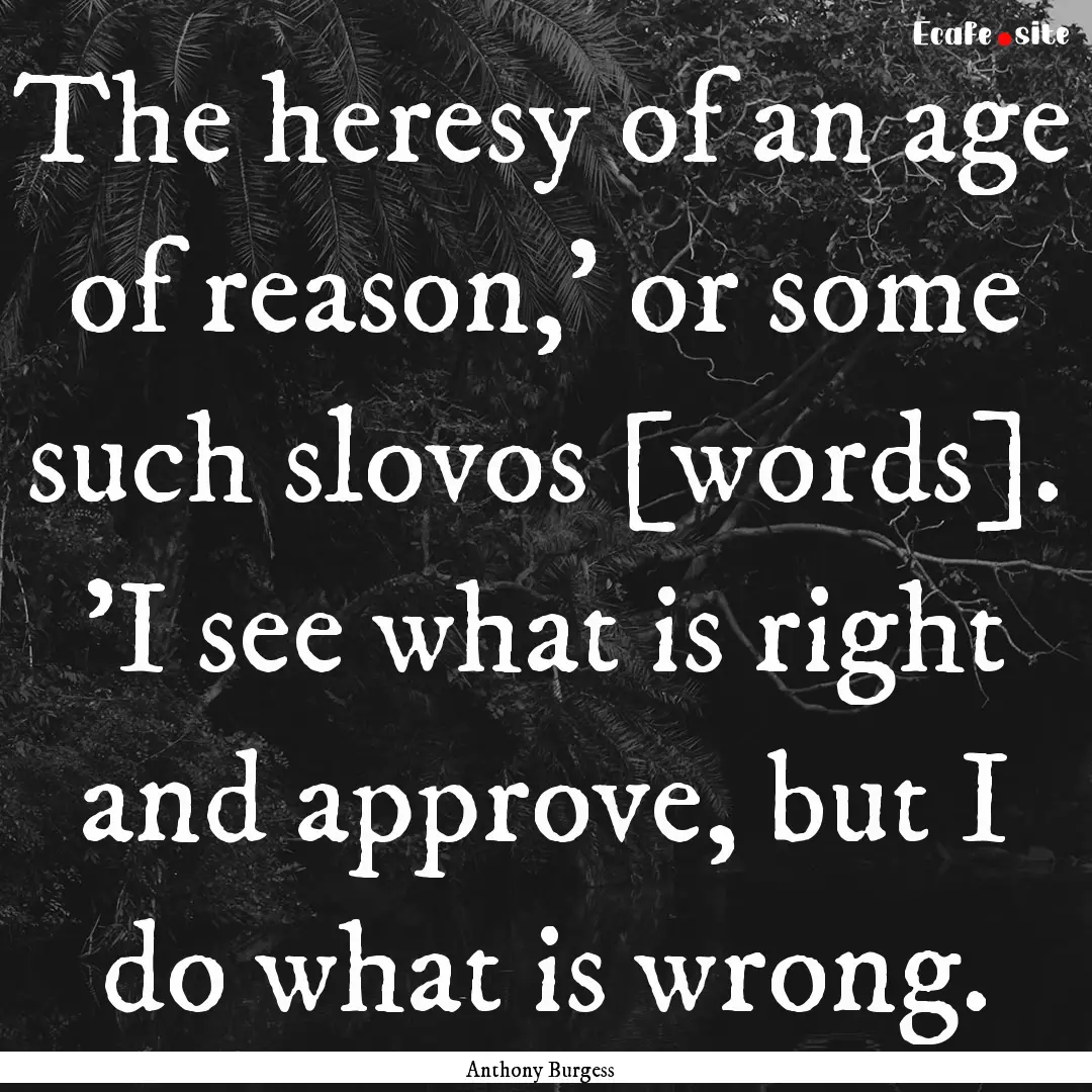 The heresy of an age of reason,' or some.... : Quote by Anthony Burgess