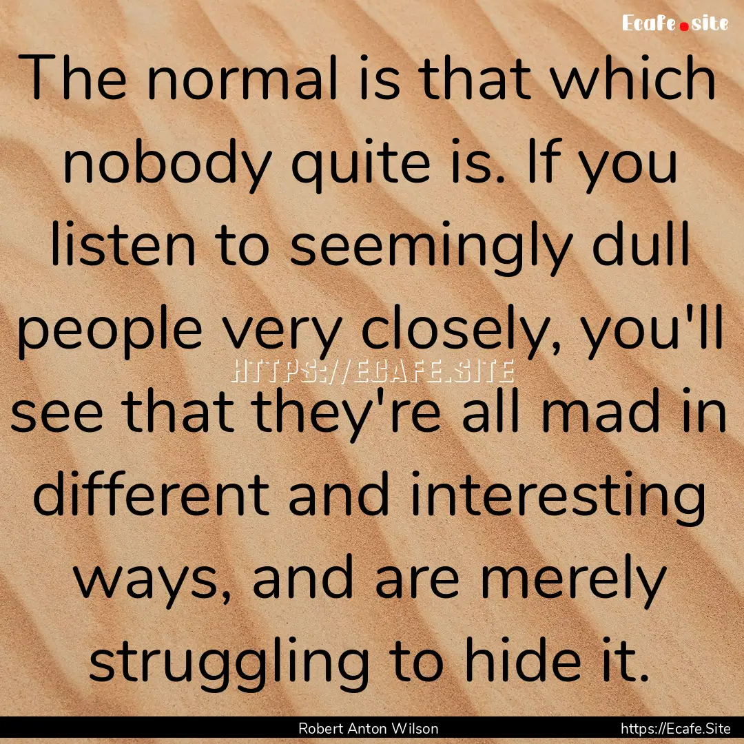 The normal is that which nobody quite is..... : Quote by Robert Anton Wilson