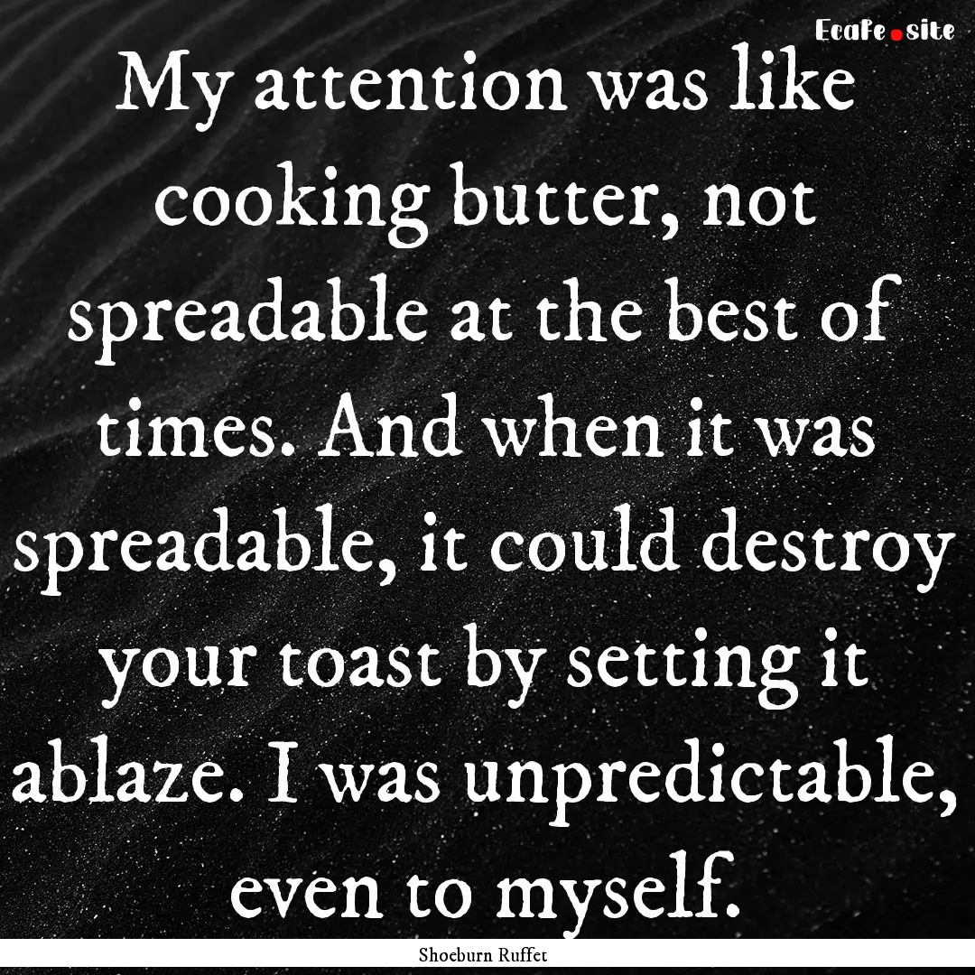 My attention was like cooking butter, not.... : Quote by Shoeburn Ruffet