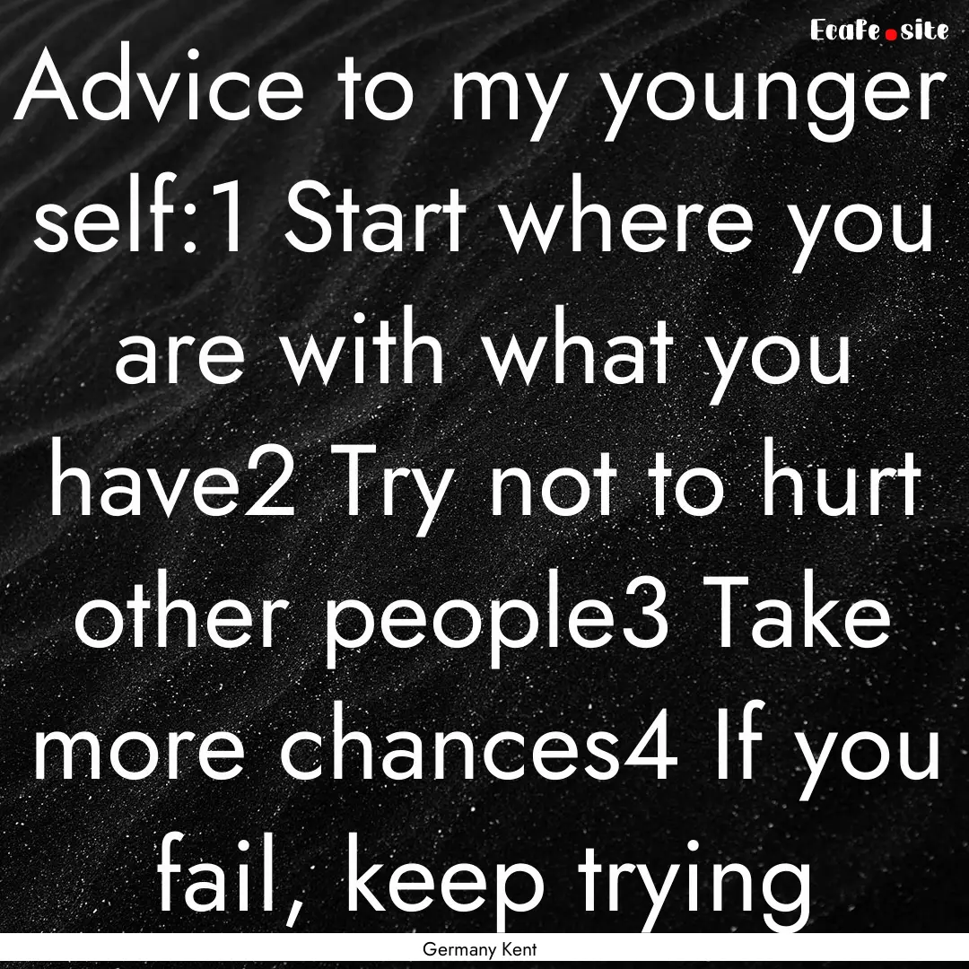 Advice to my younger self:1 Start where you.... : Quote by Germany Kent