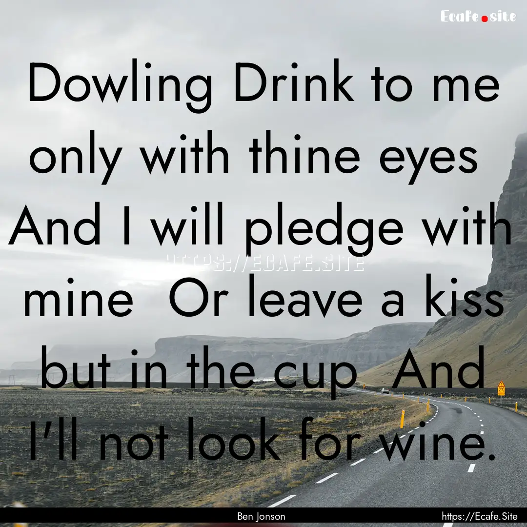 Dowling Drink to me only with thine eyes.... : Quote by Ben Jonson