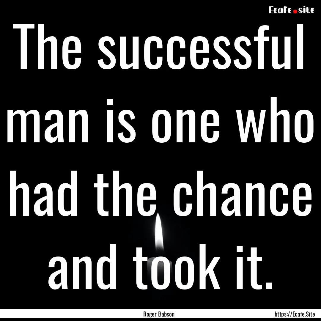 The successful man is one who had the chance.... : Quote by Roger Babson