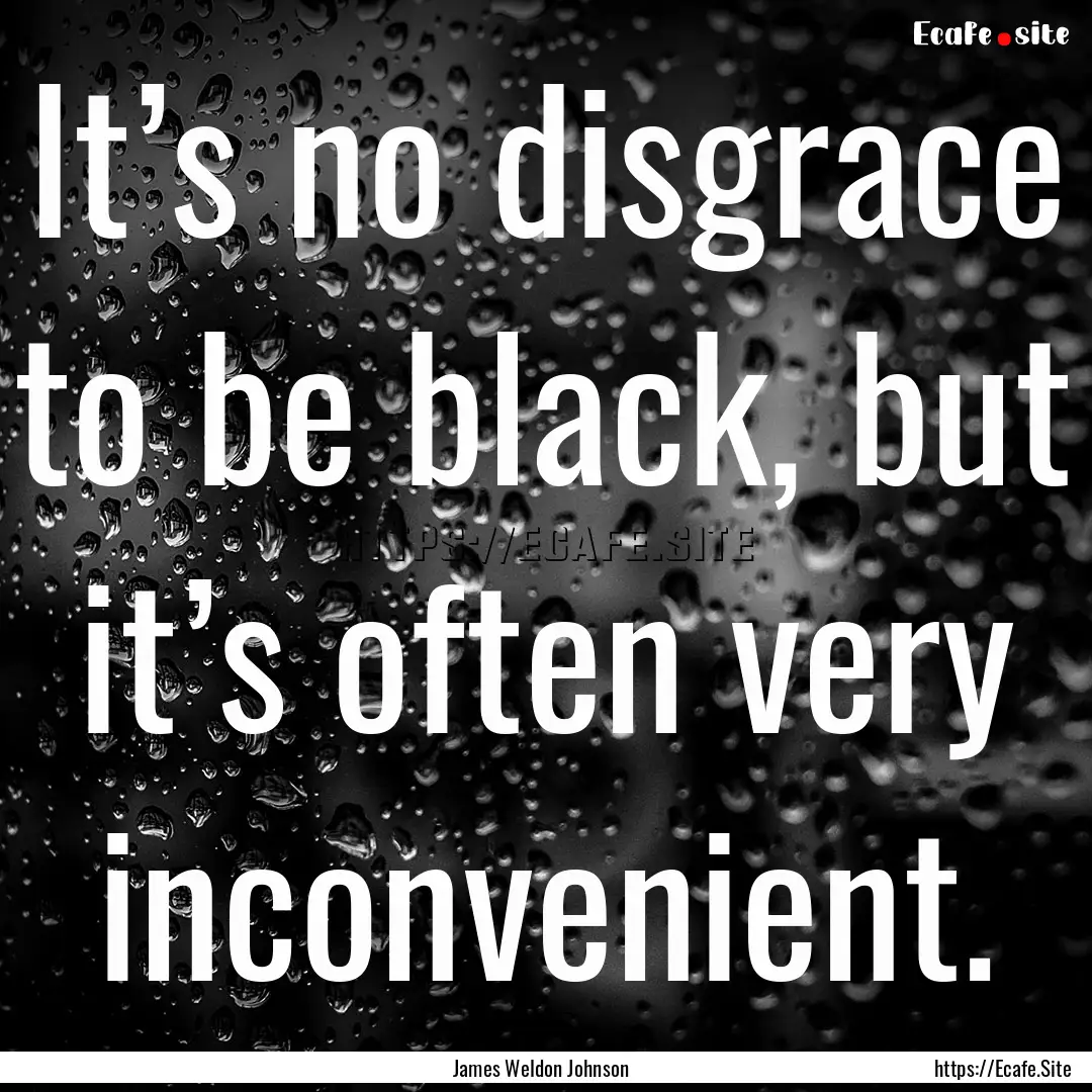 It’s no disgrace to be black, but it’s.... : Quote by James Weldon Johnson