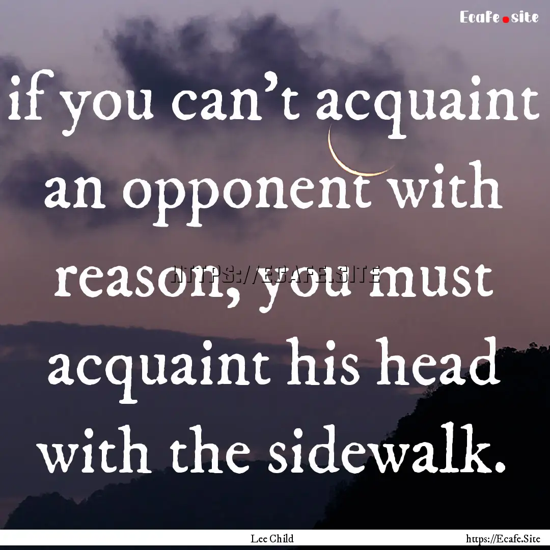 if you can’t acquaint an opponent with.... : Quote by Lee Child