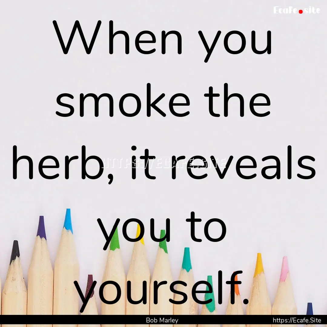 When you smoke the herb, it reveals you to.... : Quote by Bob Marley