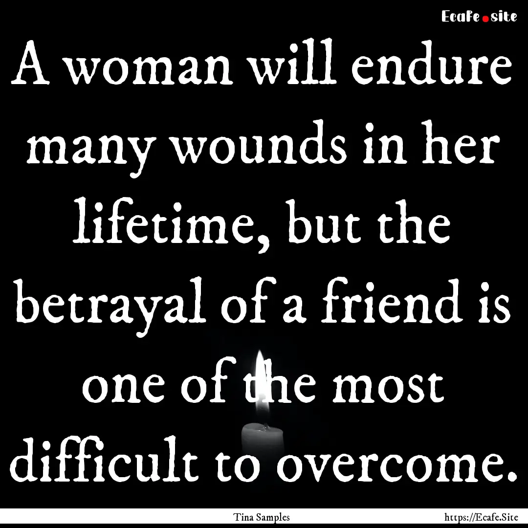 A woman will endure many wounds in her lifetime,.... : Quote by Tina Samples