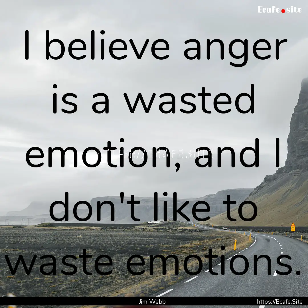 I believe anger is a wasted emotion, and.... : Quote by Jim Webb