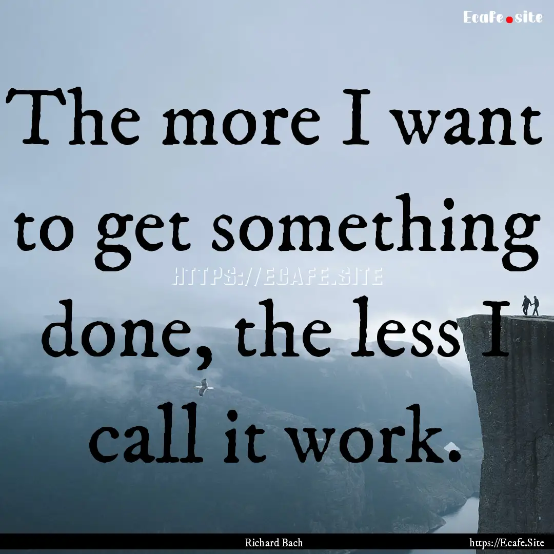 The more I want to get something done, the.... : Quote by Richard Bach