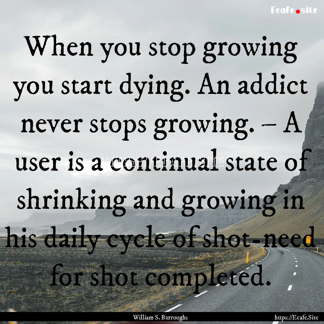 When you stop growing you start dying. An.... : Quote by William S. Burroughs