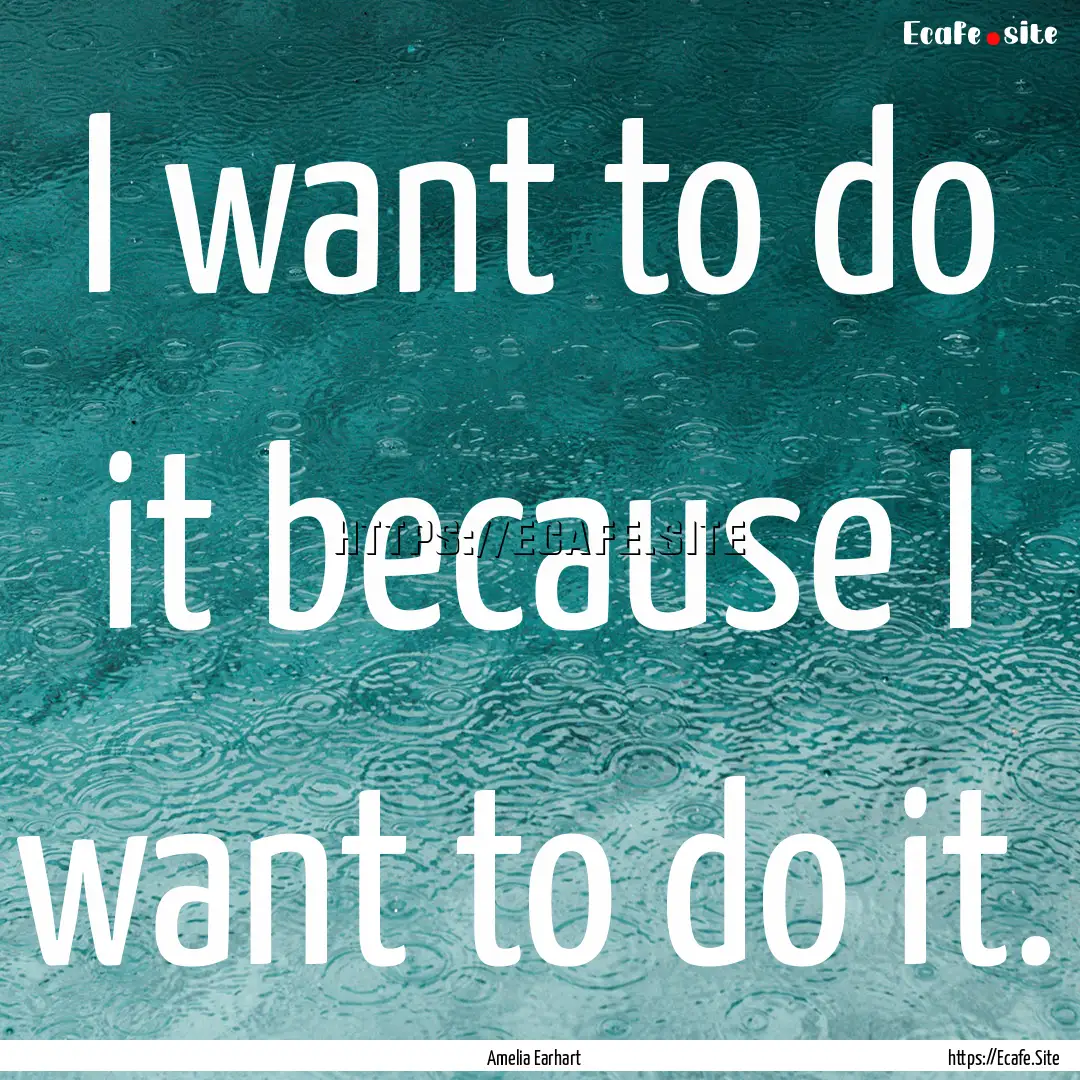 I want to do it because I want to do it. : Quote by Amelia Earhart