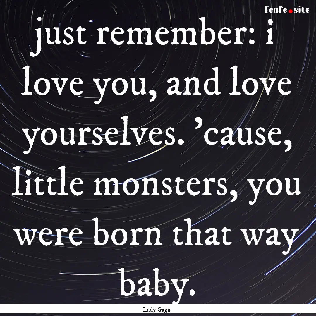 just remember: i love you, and love yourselves..... : Quote by Lady Gaga