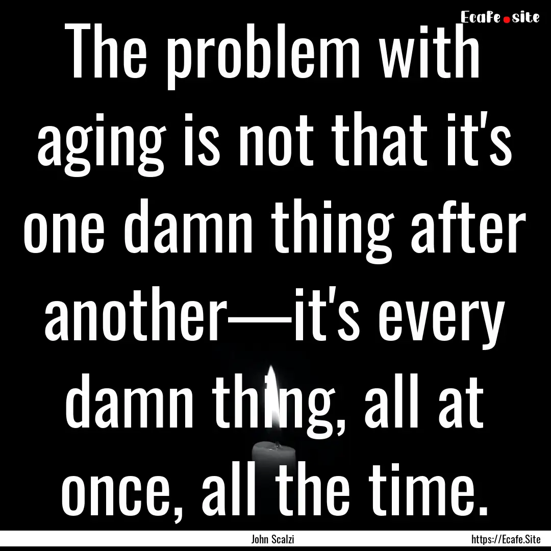 The problem with aging is not that it's one.... : Quote by John Scalzi