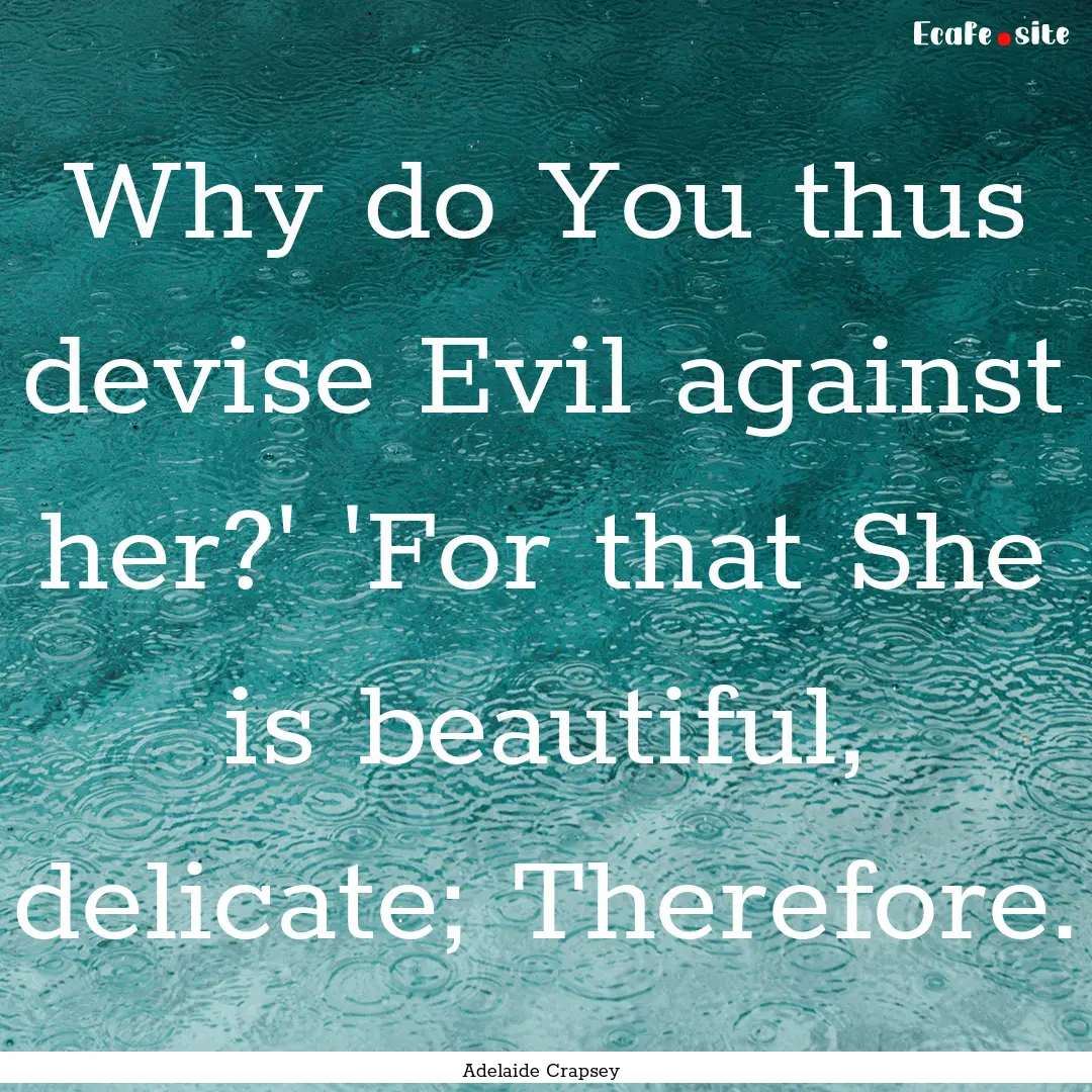 Why do You thus devise Evil against her?'.... : Quote by Adelaide Crapsey