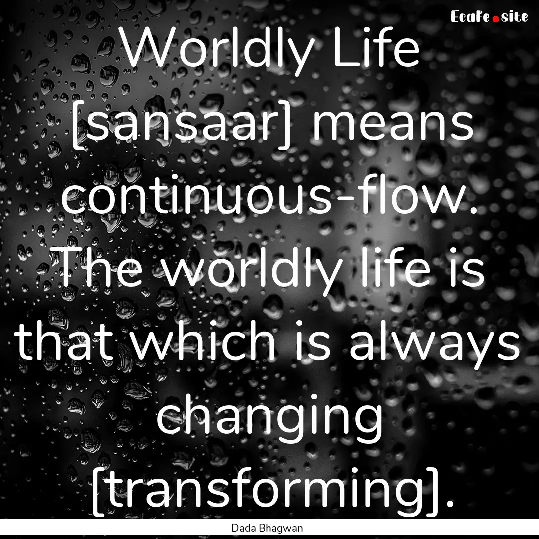 Worldly Life [sansaar] means continuous-flow..... : Quote by Dada Bhagwan