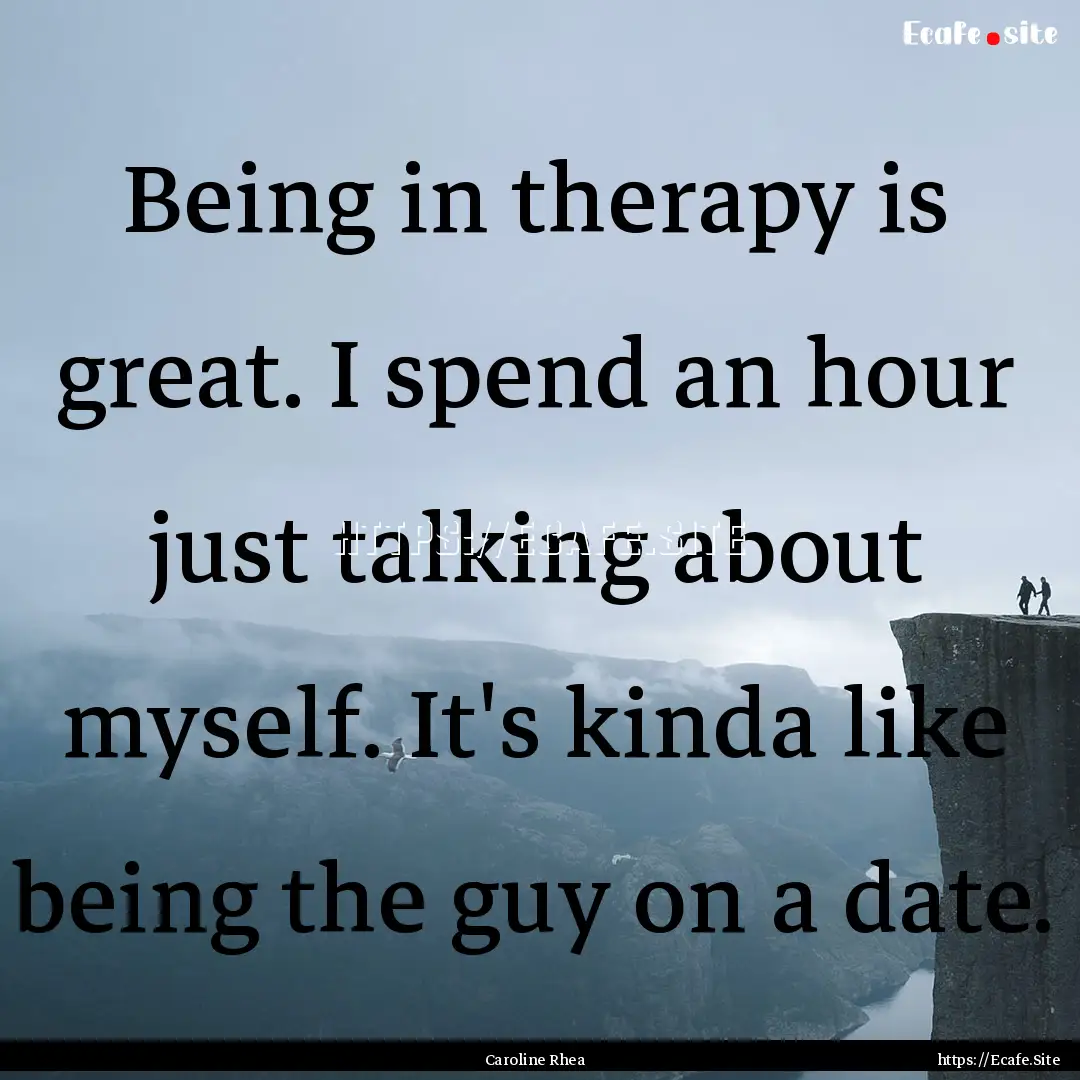 Being in therapy is great. I spend an hour.... : Quote by Caroline Rhea