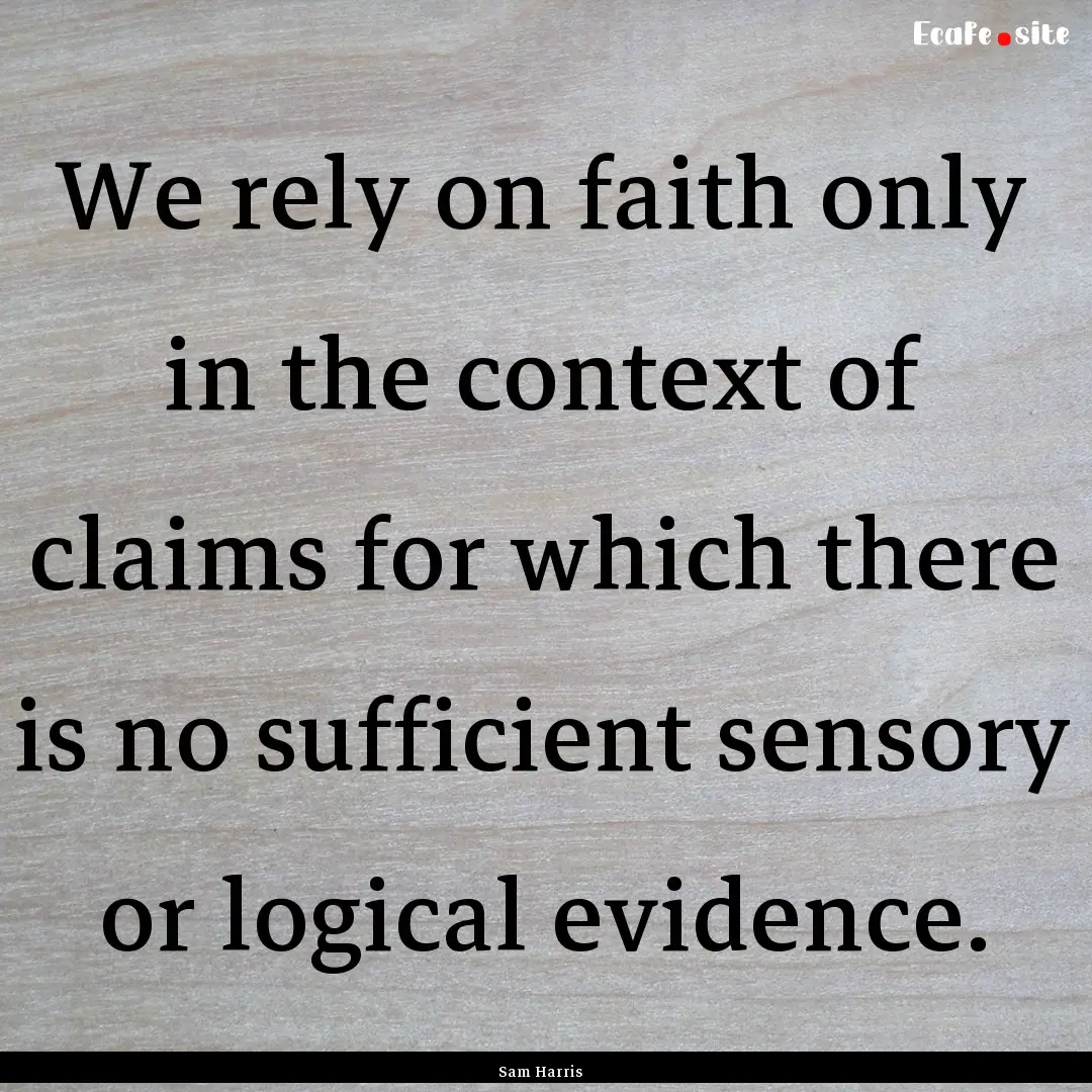 We rely on faith only in the context of claims.... : Quote by Sam Harris