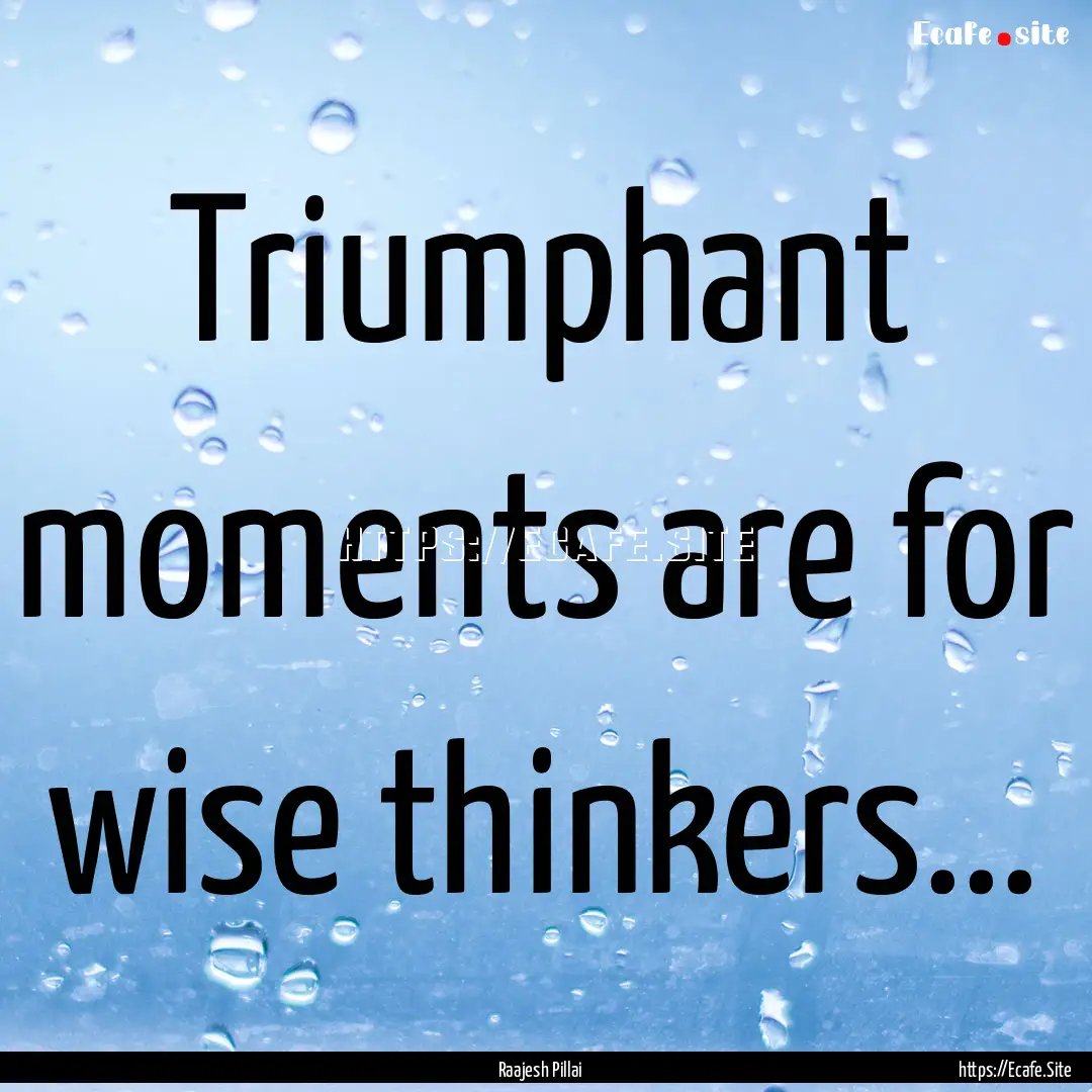 Triumphant moments are for wise thinkers....... : Quote by Raajesh Pillai