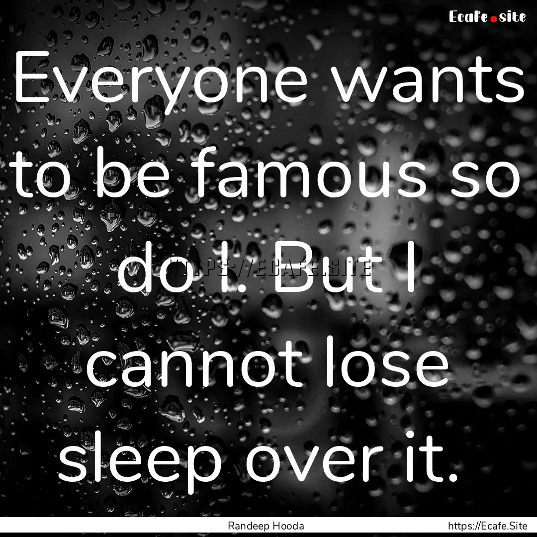 Everyone wants to be famous so do I. But.... : Quote by Randeep Hooda