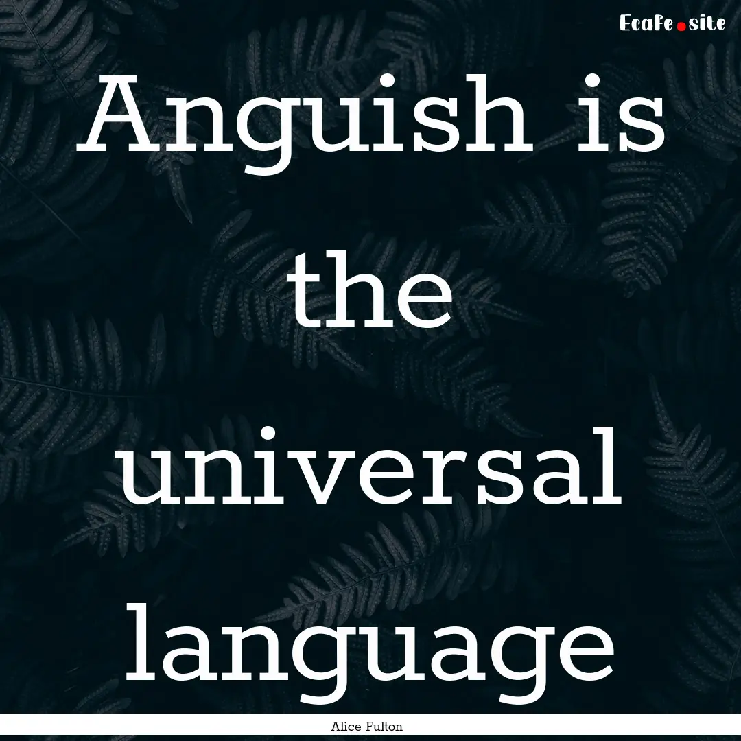 Anguish is the universal language : Quote by Alice Fulton