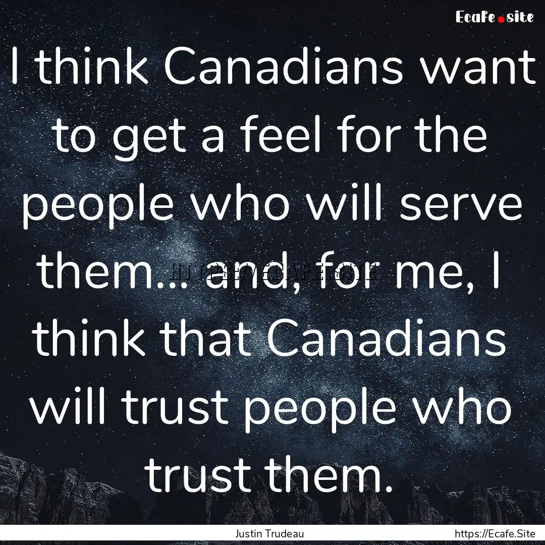 I think Canadians want to get a feel for.... : Quote by Justin Trudeau