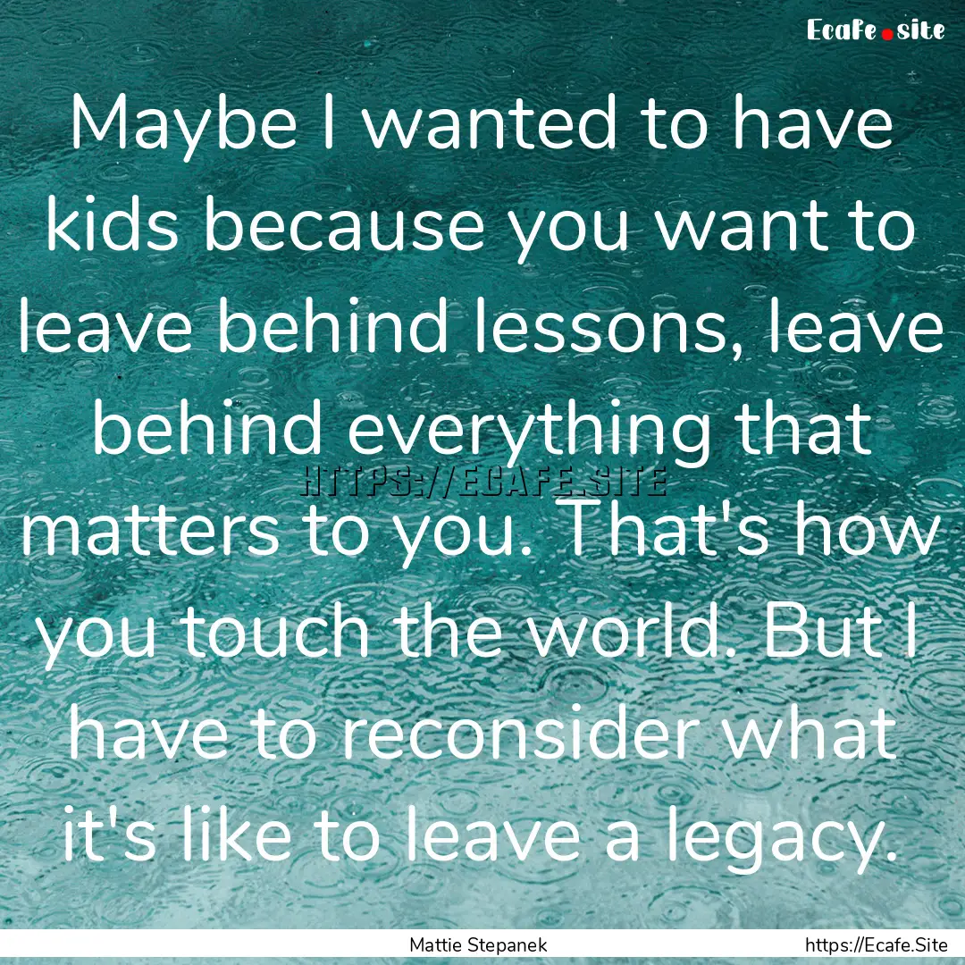 Maybe I wanted to have kids because you want.... : Quote by Mattie Stepanek