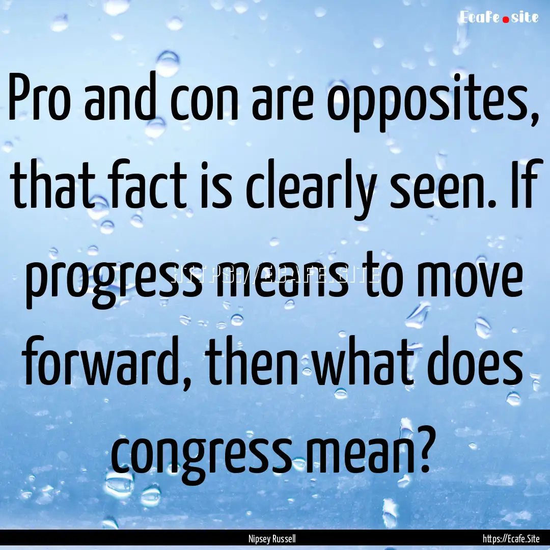 Pro and con are opposites, that fact is clearly.... : Quote by Nipsey Russell