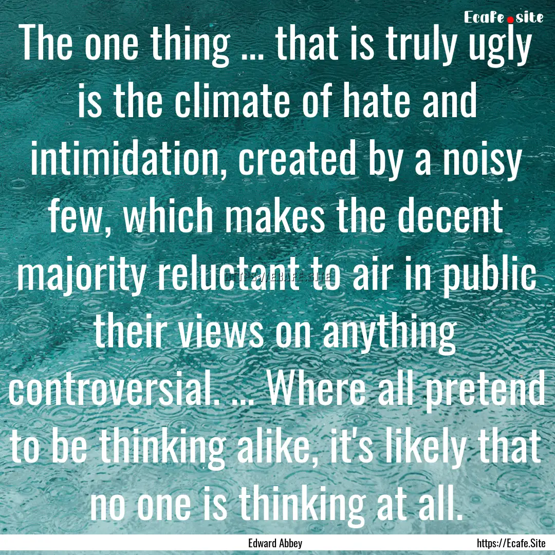 The one thing ... that is truly ugly is the.... : Quote by Edward Abbey