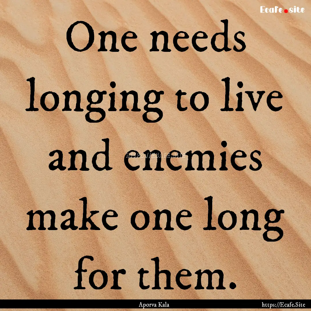 One needs longing to live and enemies make.... : Quote by Aporva Kala