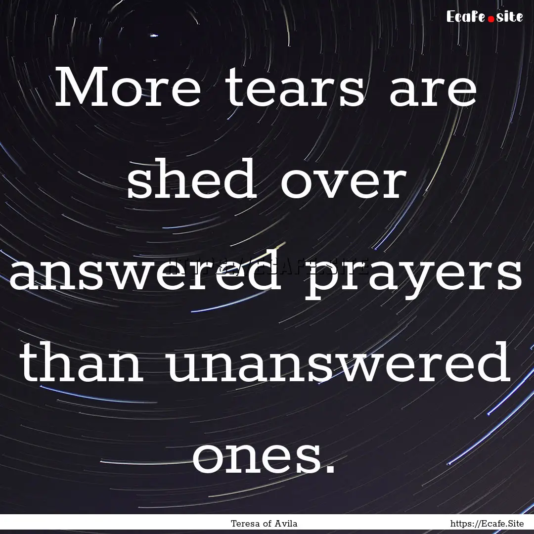 More tears are shed over answered prayers.... : Quote by Teresa of Avila