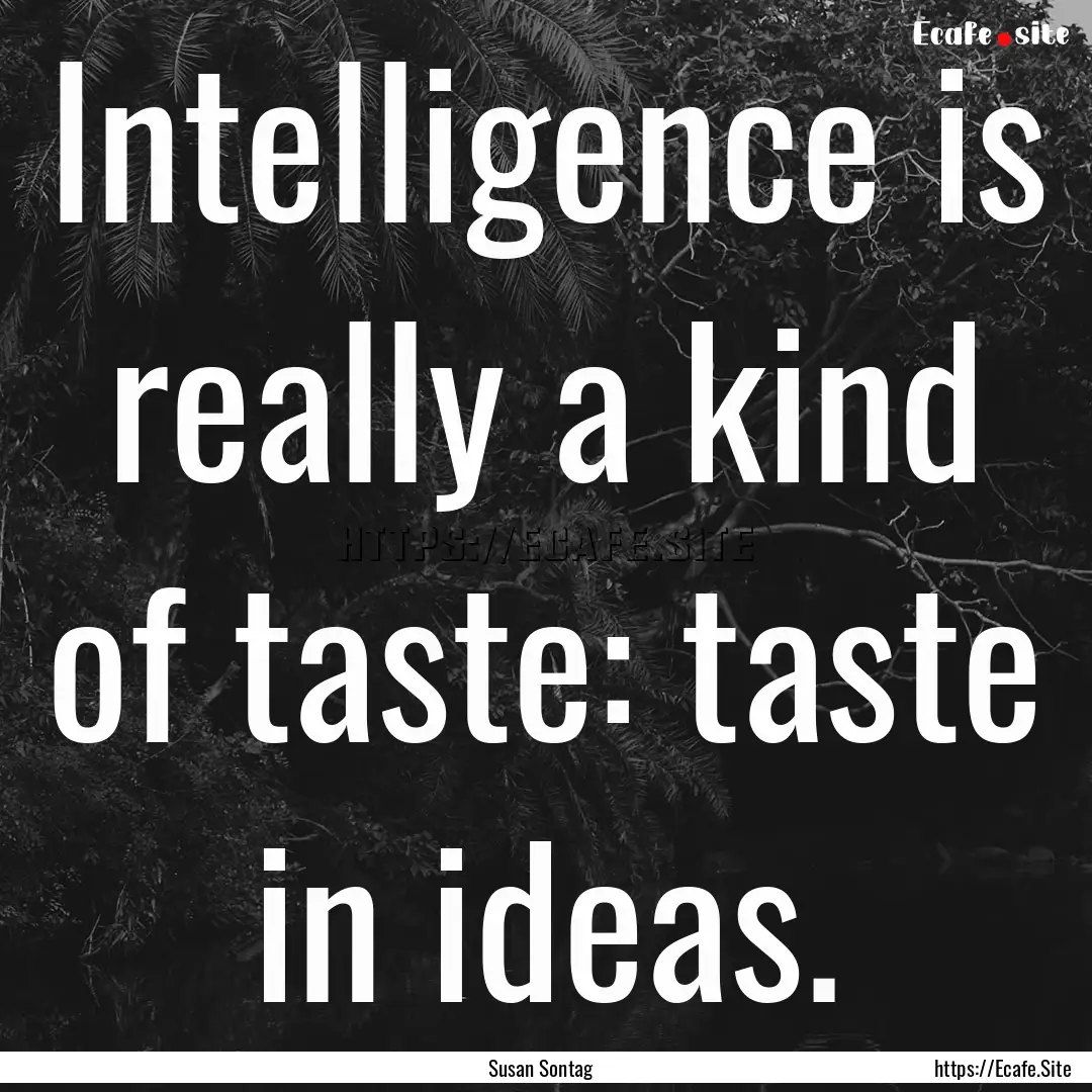 Intelligence is really a kind of taste: taste.... : Quote by Susan Sontag