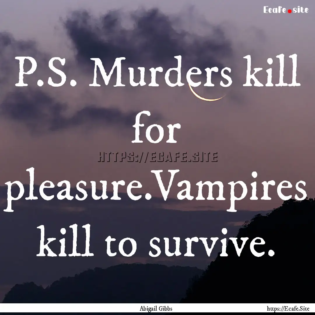 P.S. Murders kill for pleasure.Vampires kill.... : Quote by Abigail Gibbs