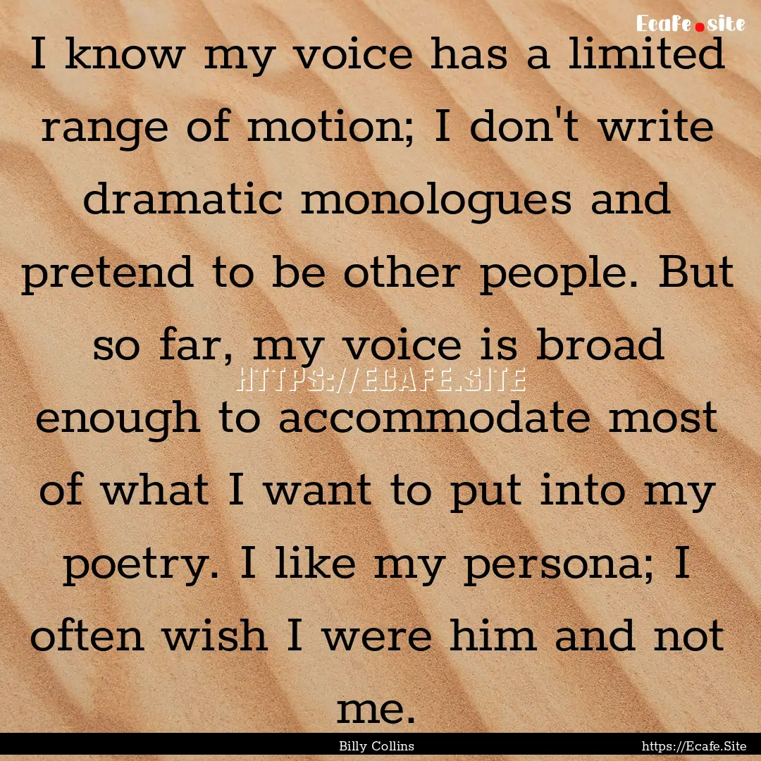 I know my voice has a limited range of motion;.... : Quote by Billy Collins