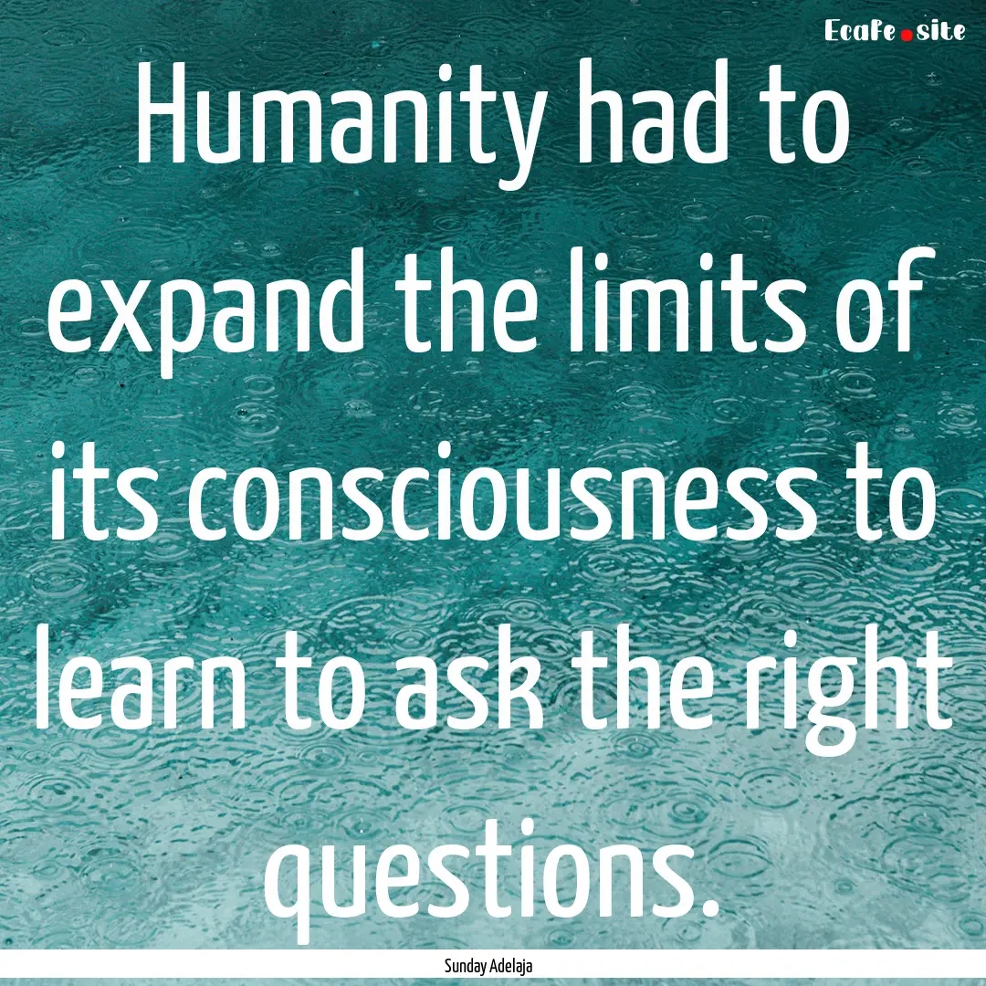 Humanity had to expand the limits of its.... : Quote by Sunday Adelaja