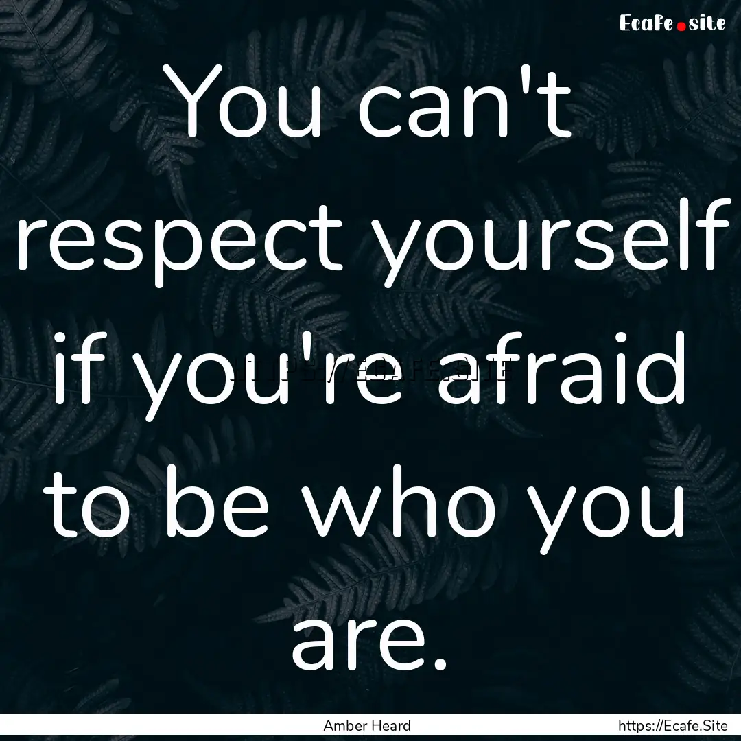 You can't respect yourself if you're afraid.... : Quote by Amber Heard