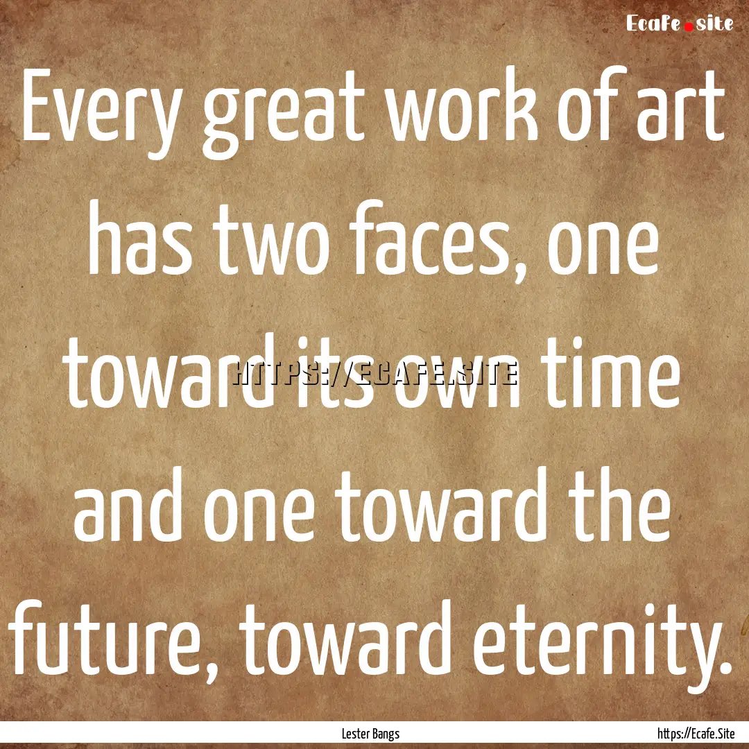 Every great work of art has two faces, one.... : Quote by Lester Bangs