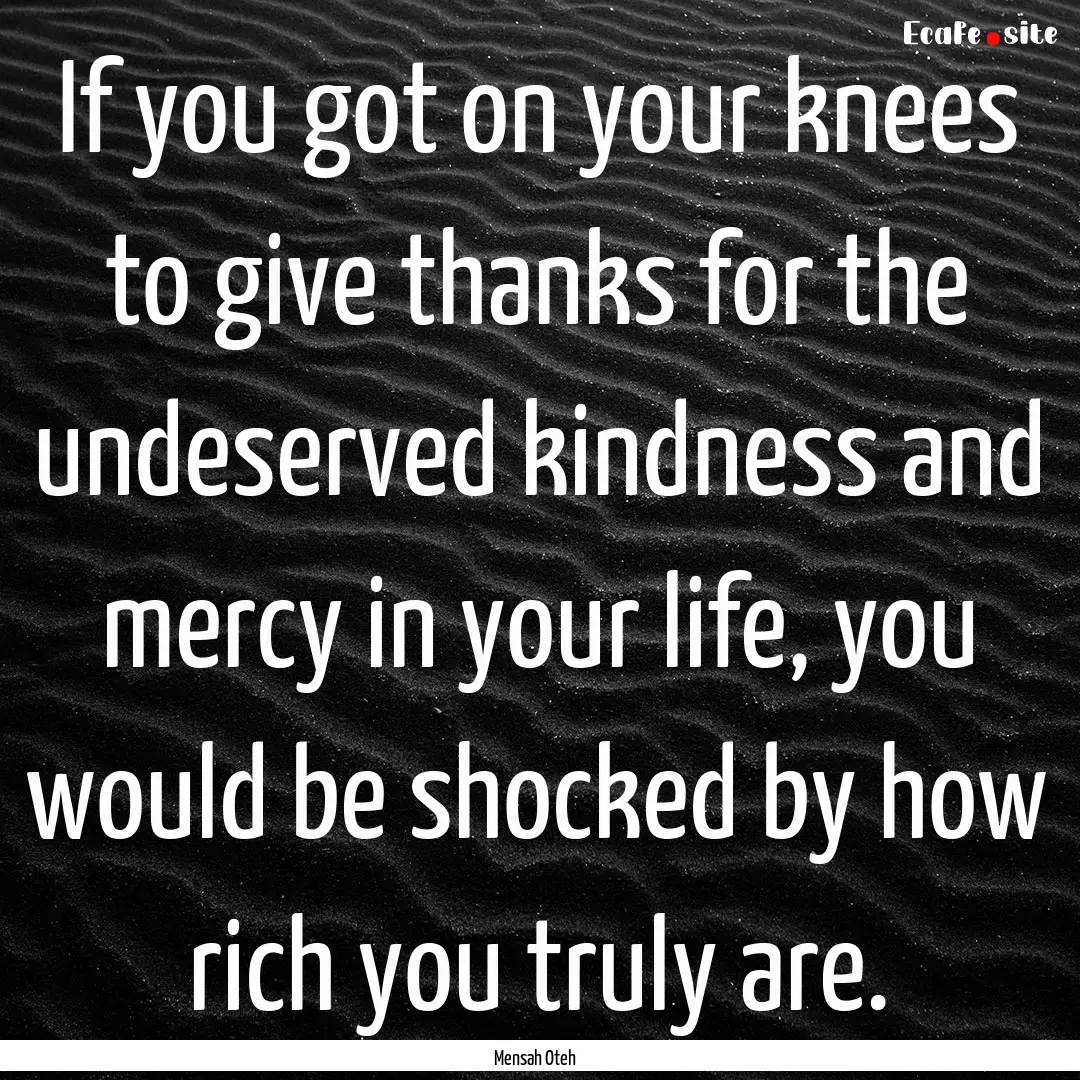 If you got on your knees to give thanks for.... : Quote by Mensah Oteh