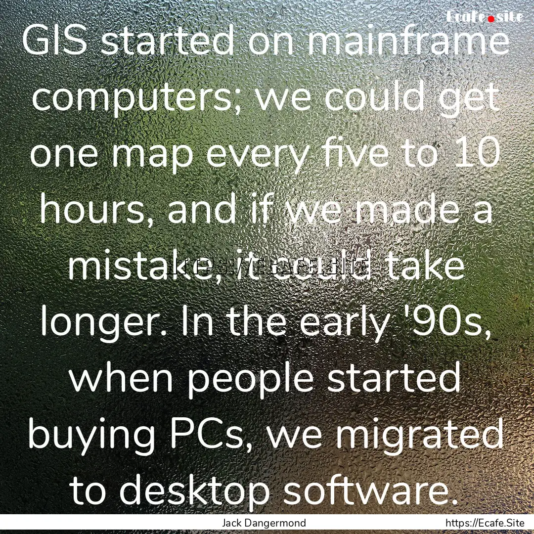 GIS started on mainframe computers; we could.... : Quote by Jack Dangermond