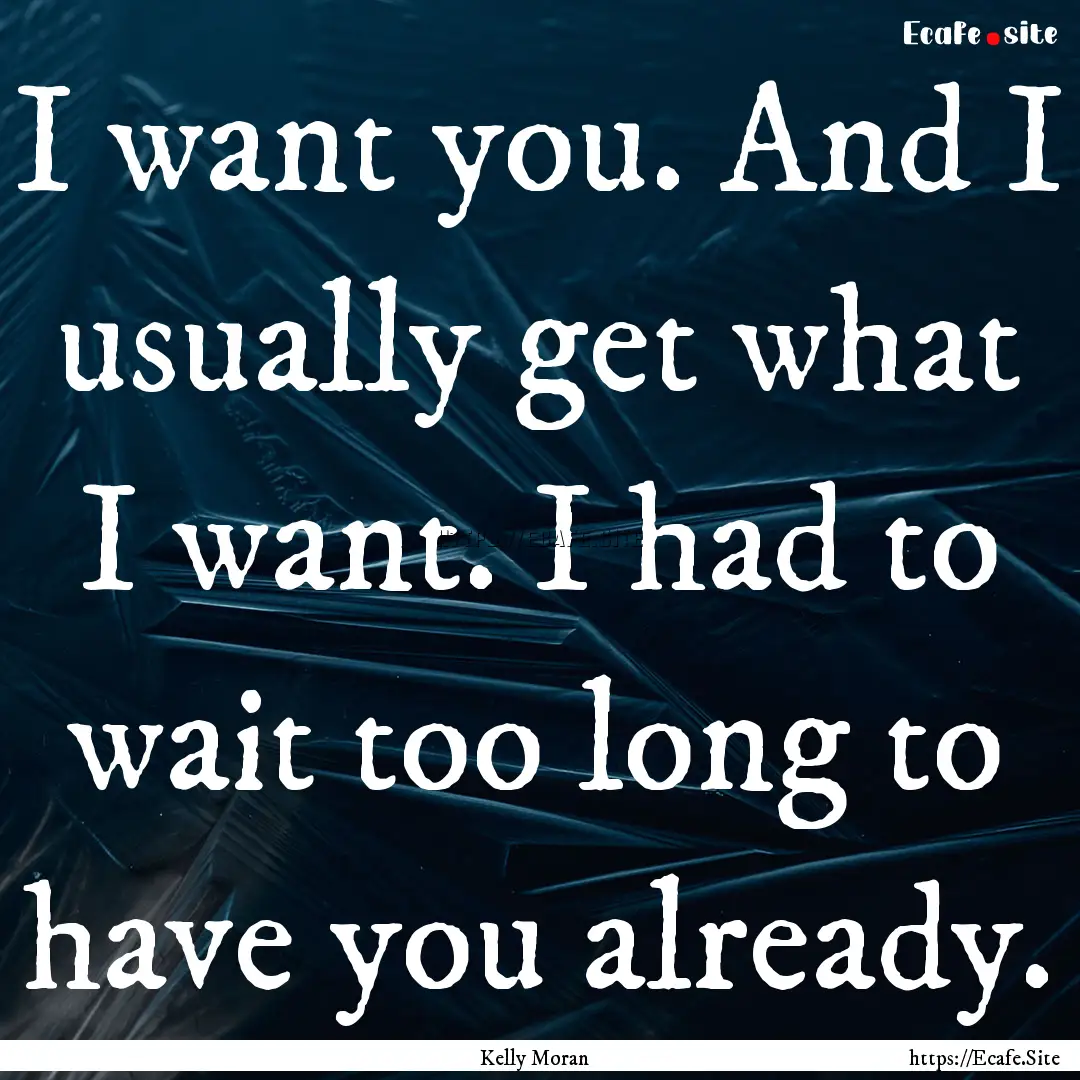 I want you. And I usually get what I want..... : Quote by Kelly Moran