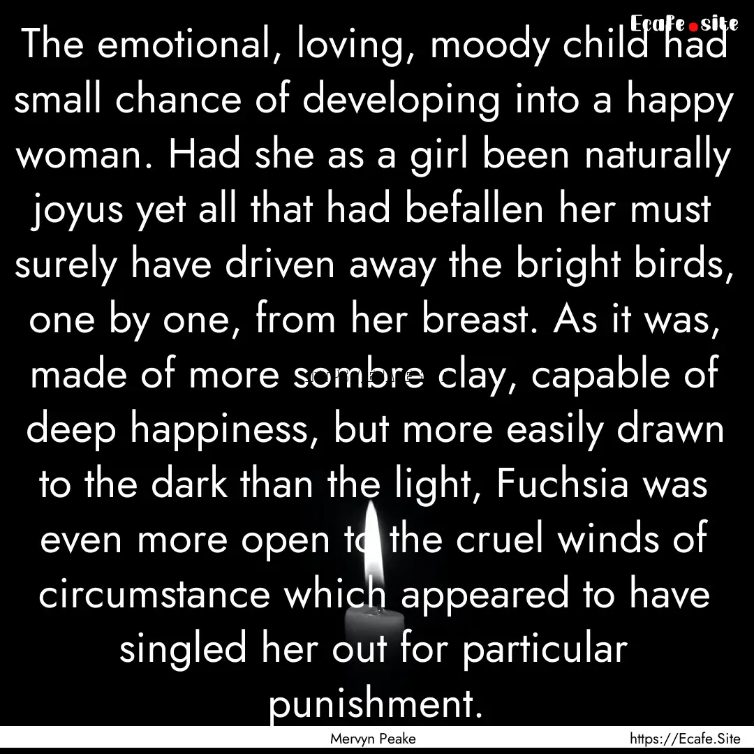 The emotional, loving, moody child had small.... : Quote by Mervyn Peake