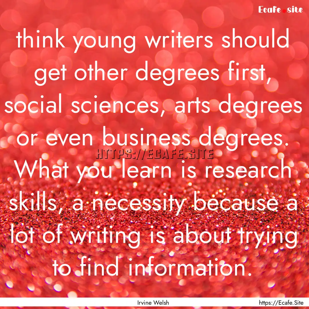 think young writers should get other degrees.... : Quote by Irvine Welsh