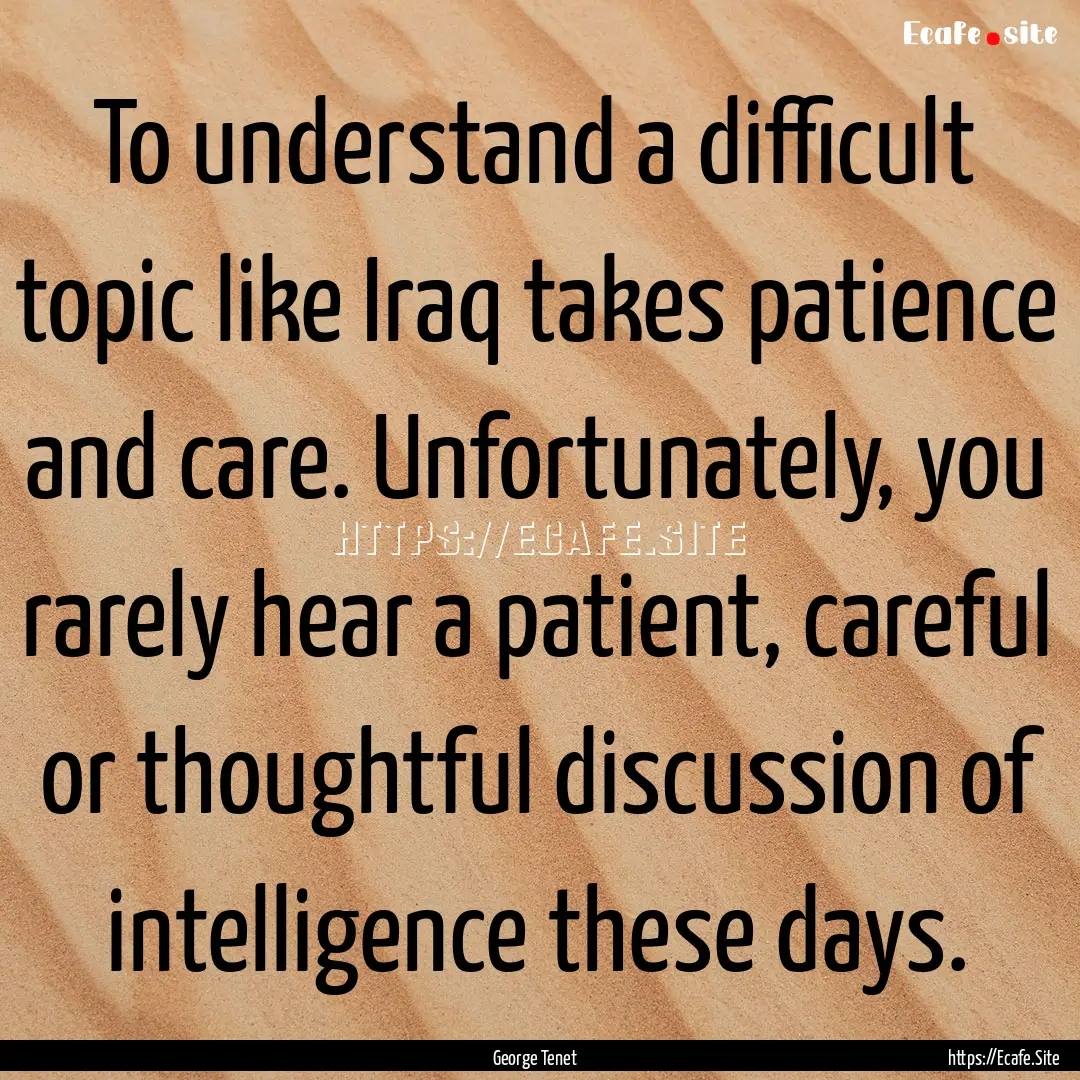 To understand a difficult topic like Iraq.... : Quote by George Tenet